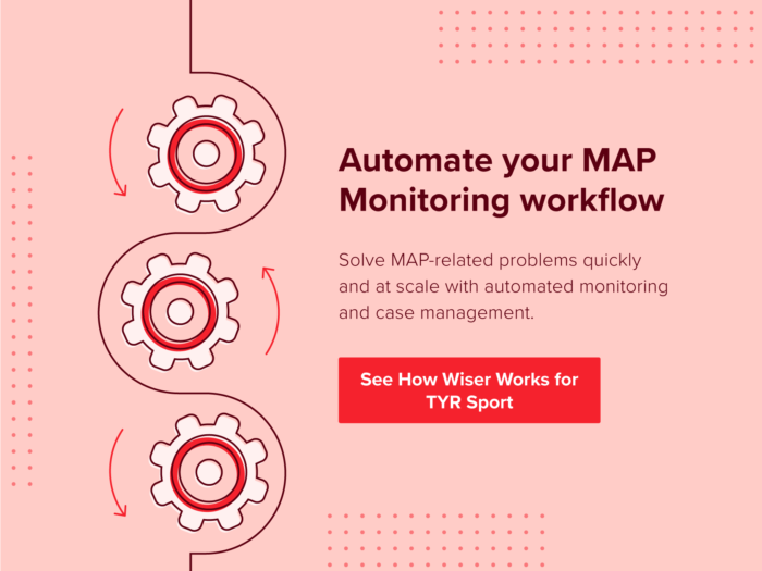 Automate your MAP Monitoring workflow. Solve MAP related problems quickly and at scale with automated monitoring and case management. See how Wiser works for TYR Sport